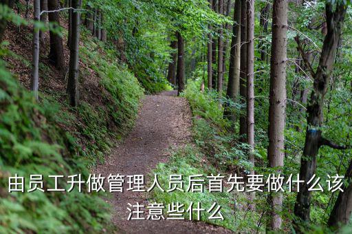 新礦證首先要做什么工作，由員工升做管理人員后首先要做什么該注意些什么