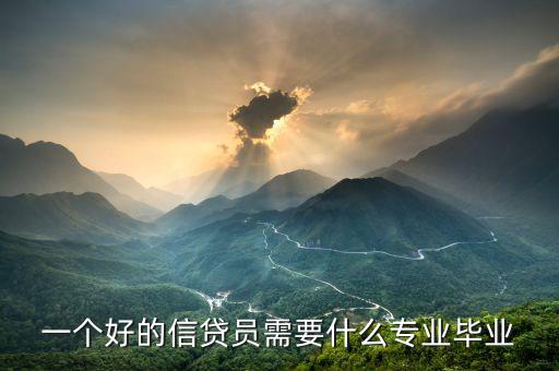 信托要求什么專(zhuān)業(yè)畢業(yè)，一個(gè)好的信貸員需要什么專(zhuān)業(yè)畢業(yè)