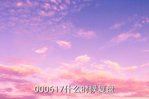 中航動控什么時間復(fù)盤，000617什么時候復(fù)盤