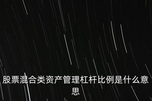 杠桿管理是什么，股票混合類(lèi)資產(chǎn)管理杠桿比例是什么意思