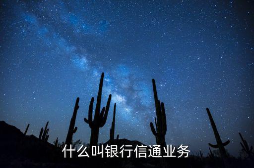 信通中國(guó)貸款端叫什么，什么叫銀行信通業(yè)務(wù)