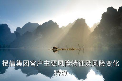 授信報(bào)告分析企業(yè)的優(yōu)勢(shì)風(fēng)險(xiǎn)看什么，授信集團(tuán)客戶(hù)主要風(fēng)險(xiǎn)特征及風(fēng)險(xiǎn)變化特點(diǎn)