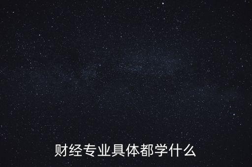 財(cái)經(jīng)主要是學(xué)什么，財(cái)經(jīng)到底學(xué)什么啊