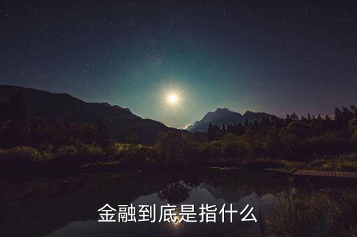 什么叫做金融，金融到底是指什么