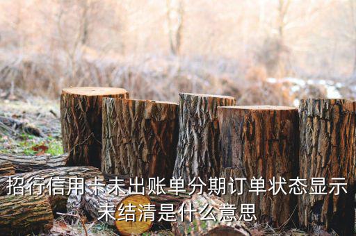 分期后未出帳單什么意思，信用卡分期還款什么是已出賬單和未出賬單