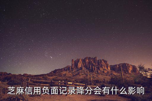 芝麻信用有什么壞處，芝麻信用負面記錄降分會有什么影響