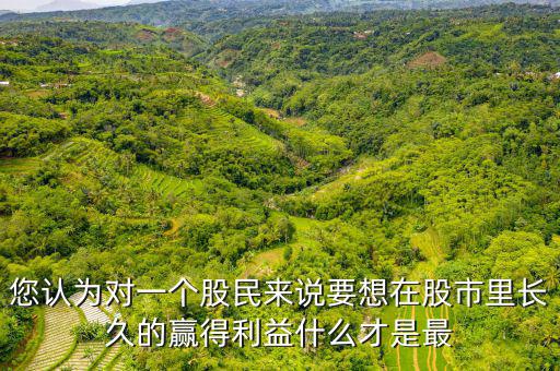 什么才是股票中最重要的技術(shù)，您認(rèn)為對一個股民來說要想在股市里長久的贏得利益什么才是最