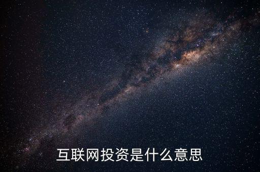 什么是互聯(lián)網(wǎng)投資，互聯(lián)網(wǎng)投資是什么性質(zhì)的