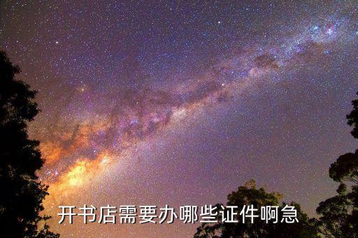 開實(shí)體書店需要準(zhǔn)備什么，開書店需要辦哪些證件啊急
