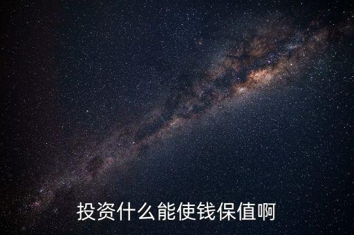 投資什么保值增值，現(xiàn)在投資什么長期來看最保值