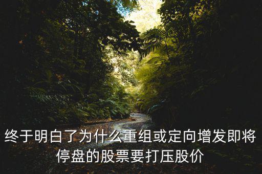 重組停牌前為什么打壓，重組股停牌前不是要使勁打壓壓低增發(fā)價(jià)嗎