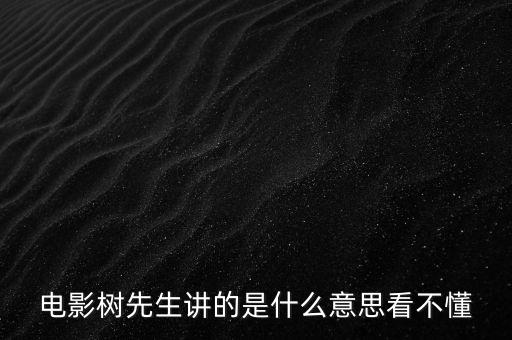 樹先生講的什么意思，誰跟我講下Hello樹先生到底講的什么意思看過很迷茫