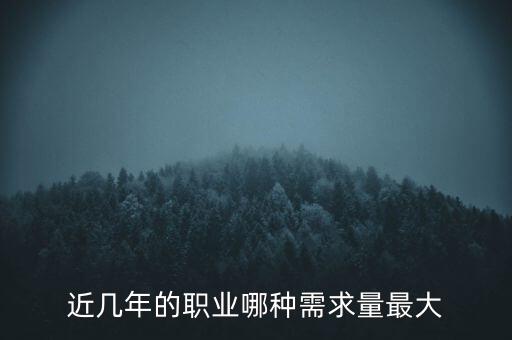 2016什么需求最大，目前什么職業(yè)需求量最大