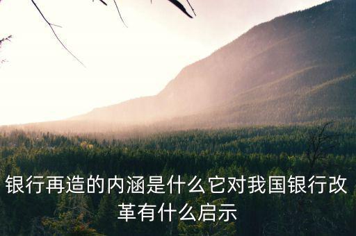 什么是銀行再造，銀行再造的內(nèi)涵是什么它對我國銀行改革有什么啟示