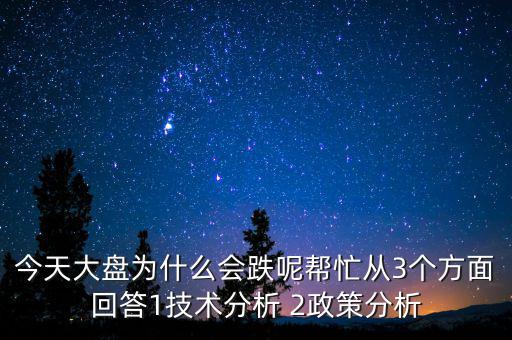 今天大盤為什么會跌呢幫忙從3個方面回答1技術分析 2政策分析