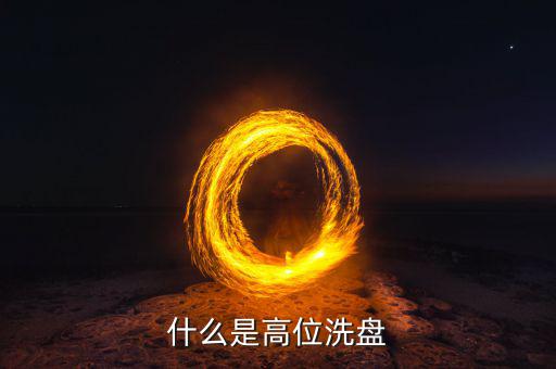 高位洗盤是什么意思，002157莊稼高位洗盤持有為主是什么意思