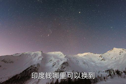 印度幣在中國什么地方換，國內(nèi)哪里可以換印度盧比