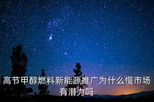 甲醇汽油為什么推廣難，高節(jié)甲醇燃料新能源推廣為什么慢市場有潛力嗎