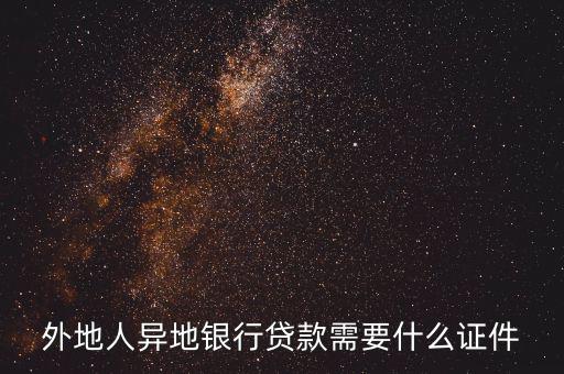 外地人建行貸款需要什么手續(xù)，外地人異地銀行貸款需要什么證件