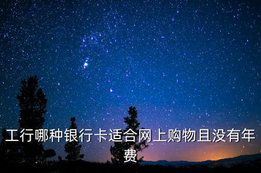 工行什么卡不收年費(fèi)，工行哪些卡可以免年費(fèi)