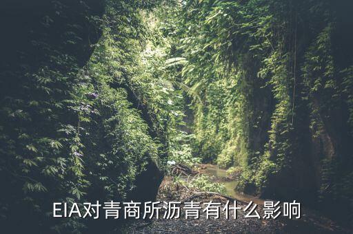 eia對原油瀝青有什么影響，EIA原油庫存是什么對瀝青有影響嗎