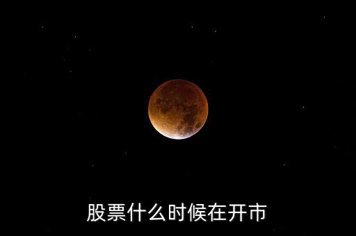 600291什么時開市，股市啥時開盤