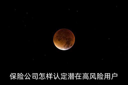 什么是保險(xiǎn)高風(fēng)險(xiǎn)用戶(hù)，保險(xiǎn)公司怎樣認(rèn)定潛在高風(fēng)險(xiǎn)用戶(hù)