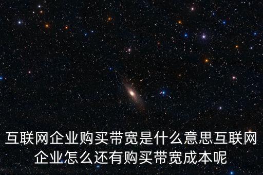 互聯(lián)網(wǎng)企業(yè)購(gòu)買帶寬是什么意思互聯(lián)網(wǎng)企業(yè)怎么還有購(gòu)買帶寬成本呢