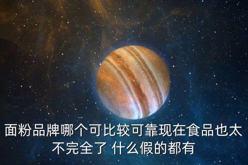 2015年什么面粉安全，面粉品牌哪個可比較可靠現(xiàn)在食品也太不完全了 什么假的都有