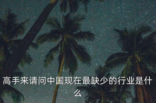 中國(guó)缺少什么行業(yè)，高手來(lái)請(qǐng)問(wèn)中國(guó)現(xiàn)在最缺少的行業(yè)是什么