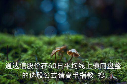 什么橫盤(pán)，通達(dá)信股價(jià)在60日平均線上橫向盤(pán)整的選股公式請(qǐng)高手指教  搜