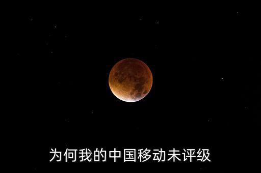 為何我的中國移動(dòng)未評(píng)級(jí)