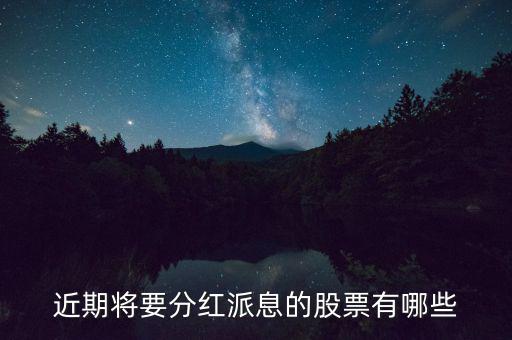 什么股票可以分紅，近期將要分紅派息的股票有哪些