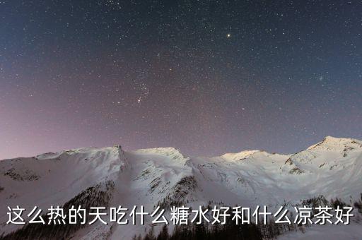 煲涼茶給什么糖好，夏天天熱誰有去暑的涼茶配方或者糖水配方