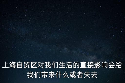 上海自貿(mào)區(qū)會(huì)帶來什么，上海自貿(mào)區(qū)對(duì)我們生活的直接影響會(huì)給我們帶來什么或者失去