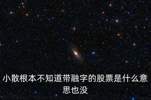 小散為什么不要買有融字的股票，為什么股票后面帶融的小散別玩