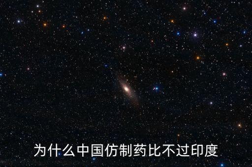 印度為什么不仿制，為什么中國的仿制藥不如印度