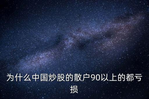 中國(guó)股民為什么虧錢，為什么中國(guó)炒股的散戶90以上的都虧損