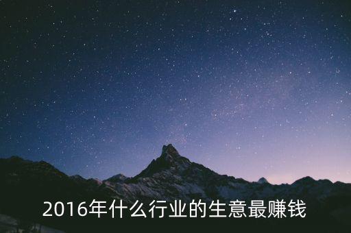 2016年干什么賺錢(qián)，2016年什么行業(yè)的生意最賺錢(qián)