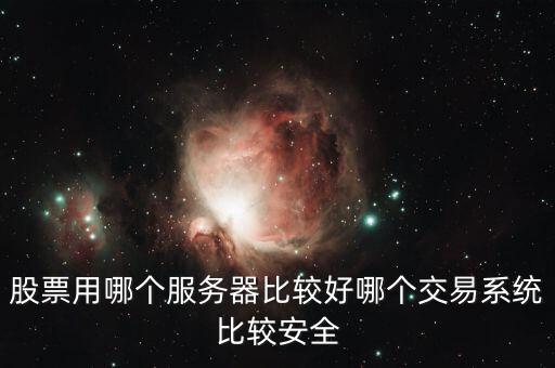 證券用的服務(wù)器是什么，股票用哪個(gè)服務(wù)器比較好哪個(gè)交易系統(tǒng)比較安全