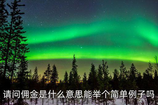 傭金什么意思，請問傭金是什么意思能舉個簡單例子嗎