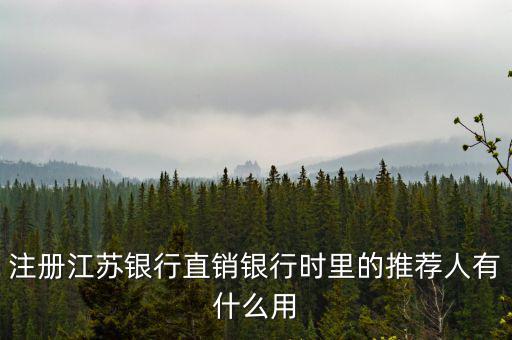 江蘇銀行直銷銀行有什么用，注冊江蘇銀行直銷銀行時里的推薦人有什么用