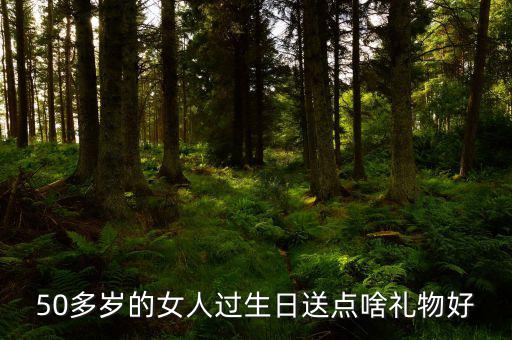 50歲女性送什么，請(qǐng)問(wèn)該送五十多歲的女人什么禮物