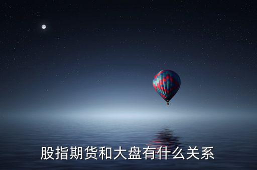 大盤和股指期貨有什么實(shí)質(zhì)性關(guān)系，股指期貨與大盤的關(guān)系