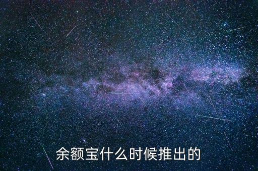 余額寶什么時候推出的，余額寶什么時候開始的