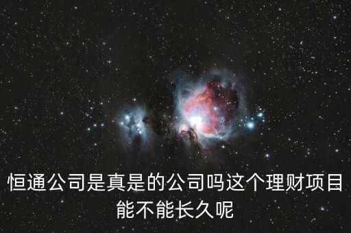 恒通股份干什么的業(yè)績(jī)?nèi)绾?，恒通公司是真是的公司嗎這個(gè)理財(cái)項(xiàng)目能不能長(zhǎng)久呢