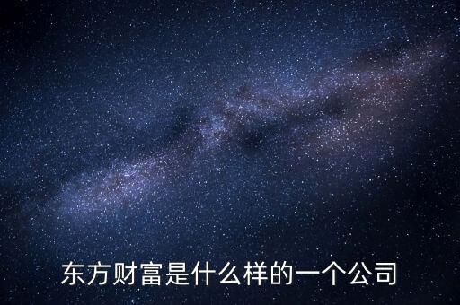東方資財(cái)是什么公司，東方財(cái)經(jīng)是什么