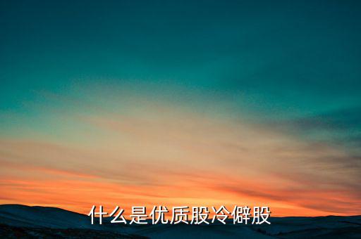 什么是優(yōu)質(zhì)股，告訴您什么是優(yōu)質(zhì)股票