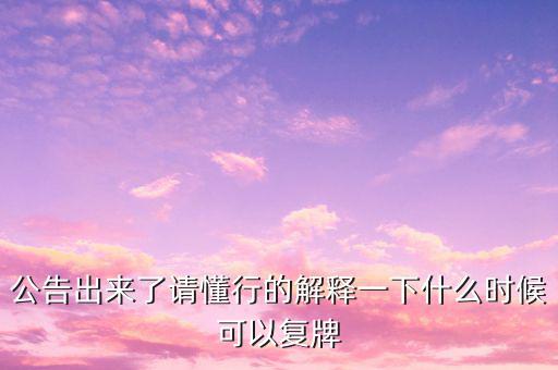 公告出來了請(qǐng)懂行的解釋一下什么時(shí)候可以復(fù)牌