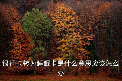 銀行卡睡眠什么意思，銀行卡轉(zhuǎn)為睡眠卡是什么意思應(yīng)該怎么辦